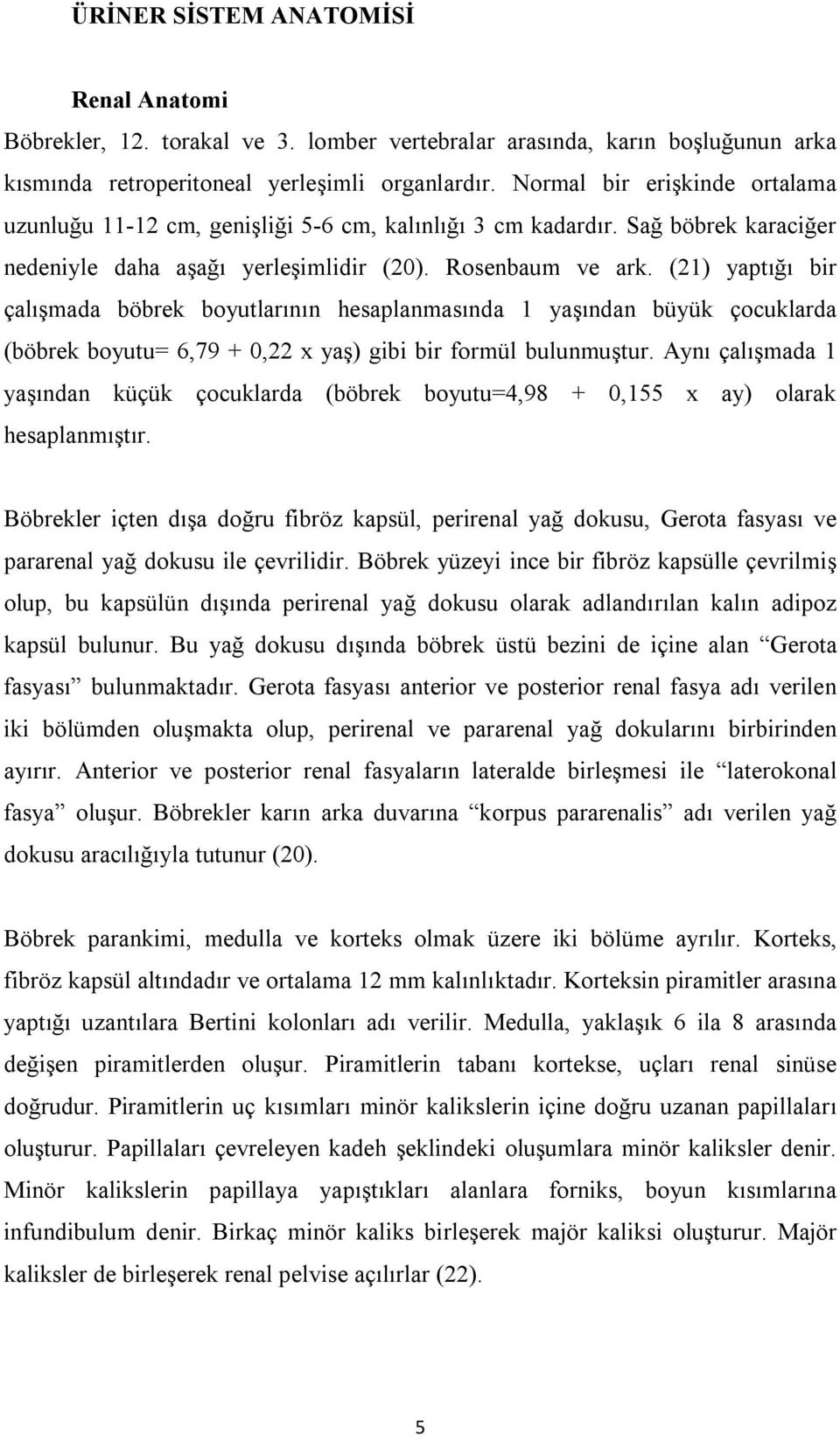 (21) yaptığı bir çalışmada böbrek boyutlarının hesaplanmasında 1 yaşından büyük çocuklarda (böbrek boyutu= 6,79 + 0,22 x yaş) gibi bir formül bulunmuştur.