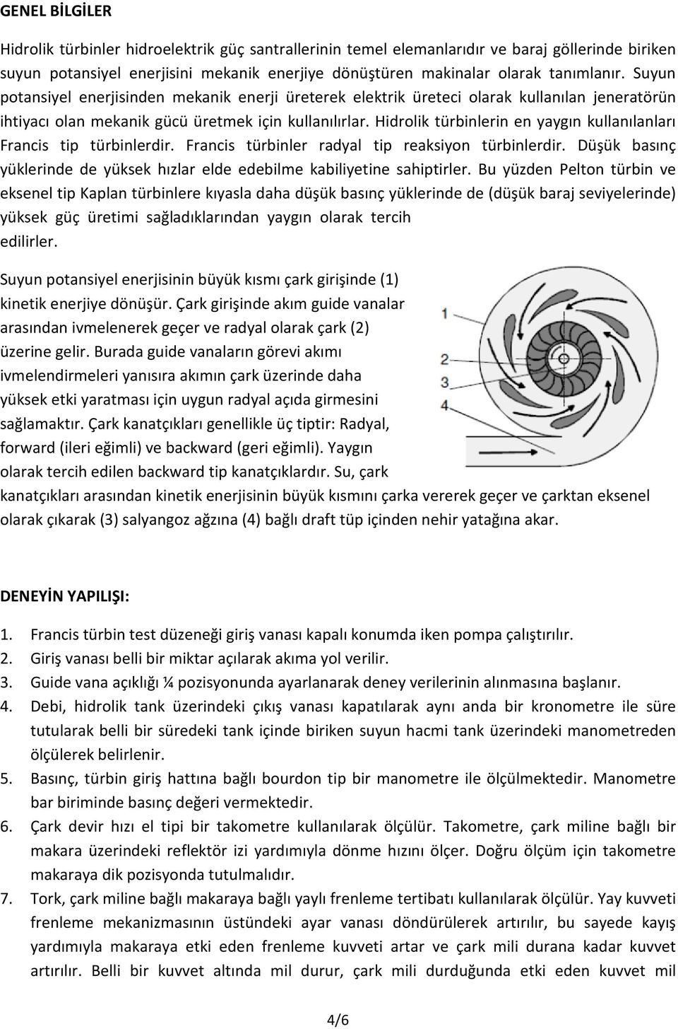 Hidrolik türbinlerin en yaygın kullanılanları Francis tip türbinlerdir. Francis türbinler radyal tip reaksiyon türbinlerdir.