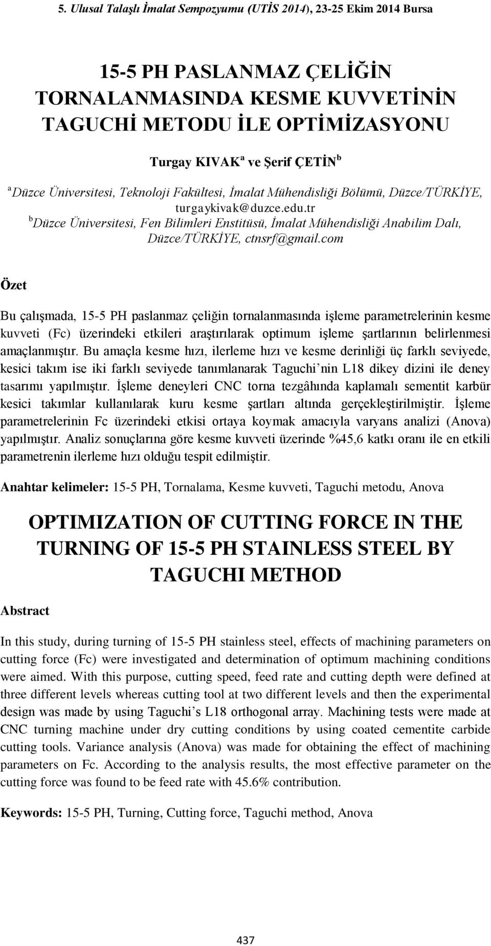 com Özet Bu çalışmada, 15-5 PH paslanmaz çeliğin tornalanmasında işleme parametrelerinin kesme kuvveti (Fc) üzerindeki etkileri araştırılarak optimum işleme şartlarının belirlenmesi amaçlanmıştır.