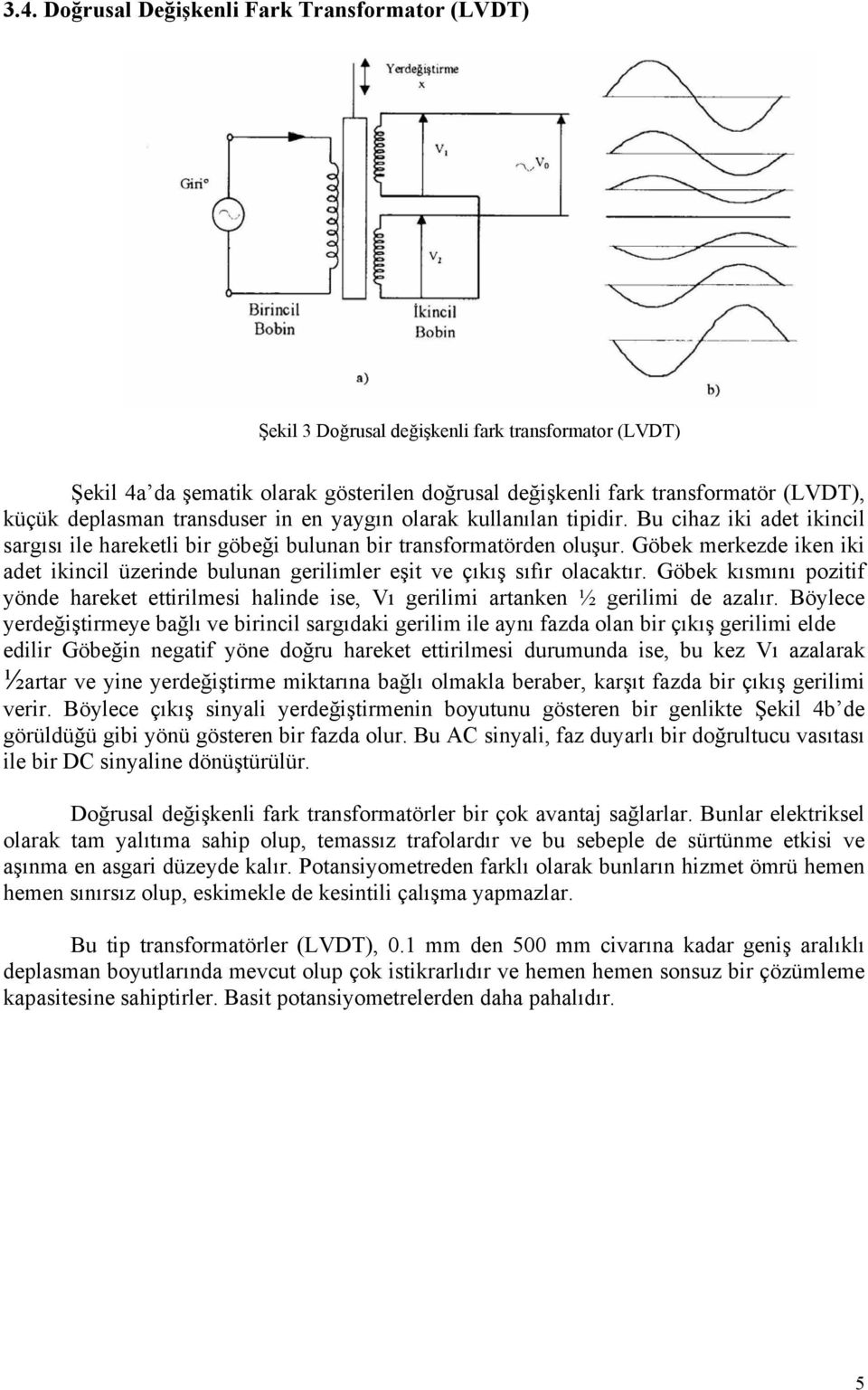 Göbek merkezde iken iki adet ikincil üzerinde bulunan gerilimler eşit ve çıkış sıfır olacaktır. Göbek kısmını pozitif yönde hareket ettirilmesi halinde ise, Vı gerilimi artanken ½ gerilimi de azalır.