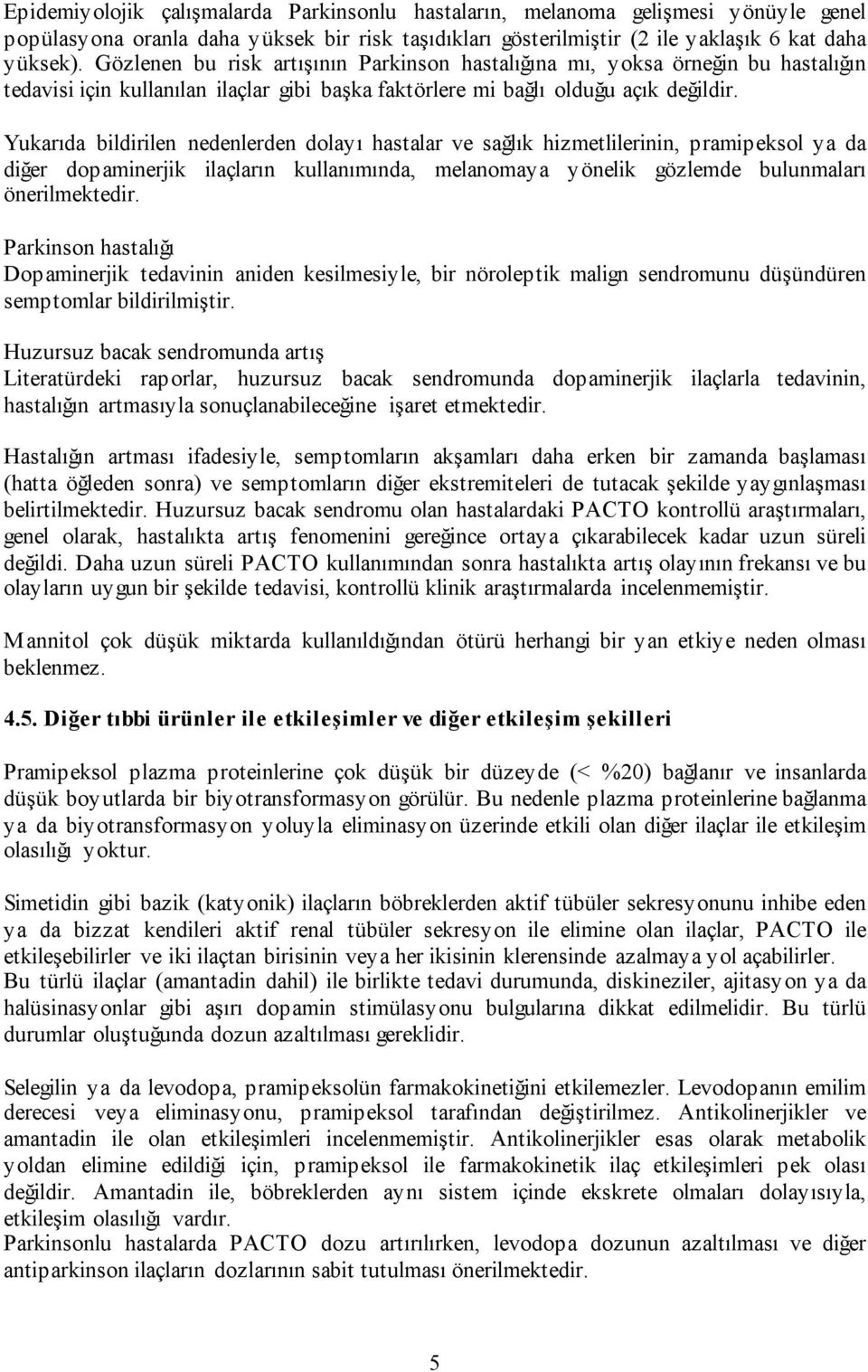 Yukarıda bildirilen nedenlerden dolayı hastalar ve sağlık hizmetlilerinin, pramipeksol ya da diğer dopaminerjik ilaçların kullanımında, melanomaya yönelik gözlemde bulunmaları önerilmektedir.