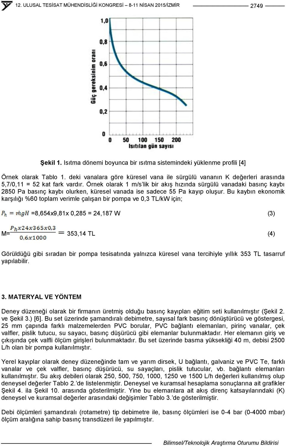 Örnek olarak 1 m/s lik bir akıģ hızında sürgülü vanadaki basınç kaybı 2850 Pa basınç kaybı olurken, küresel vanada ise sadece 55 Pa kayıp oluģur.