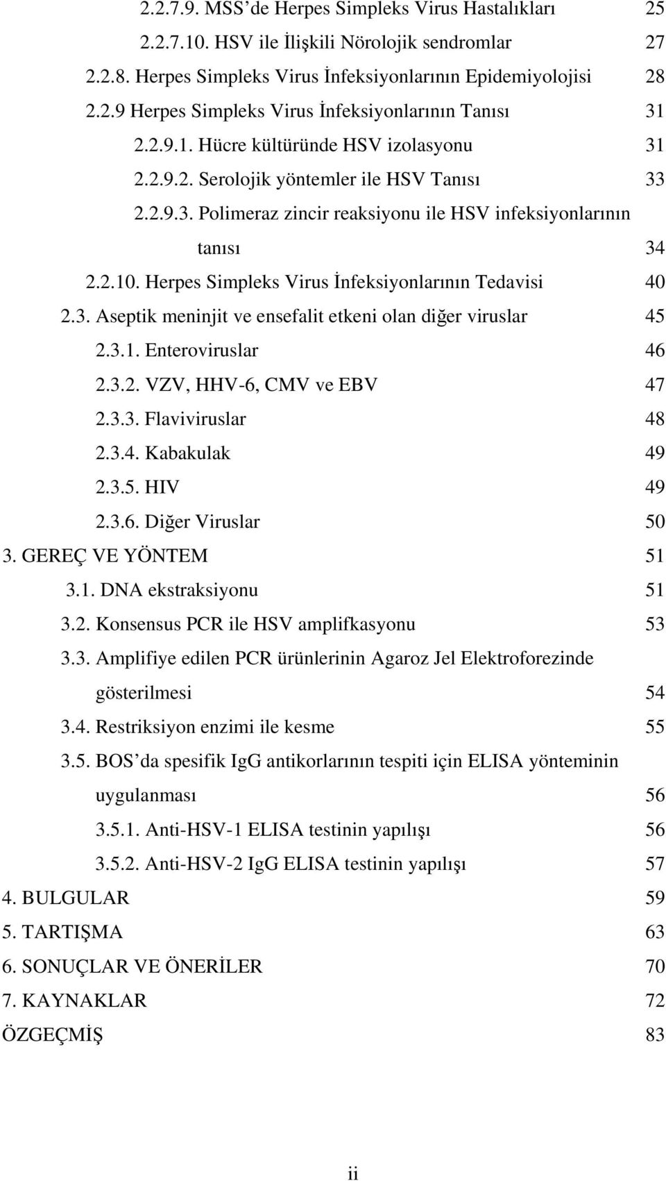 Herpes Simpleks Virus İnfeksiyonlarının Tedavisi 40 2.3. Aseptik meninjit ve ensefalit etkeni olan diğer viruslar 45 2.3.1. Enteroviruslar 46 2.3.2. VZV, HHV-6, CMV ve EBV 47 2.3.3. Flaviviruslar 48 2.