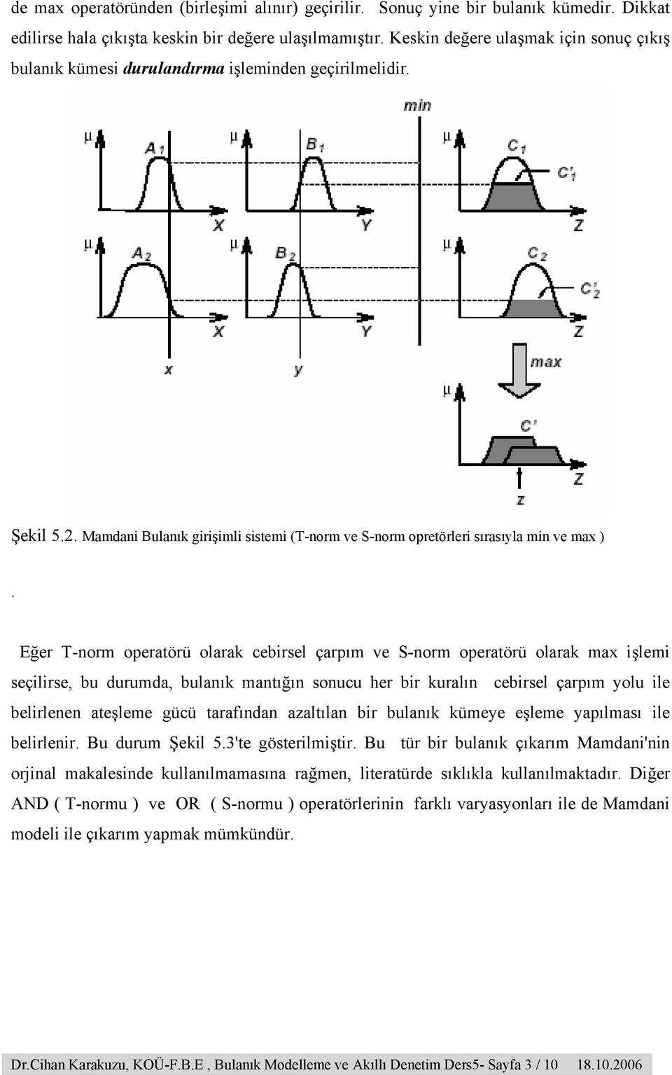 Eğer T-norm operatörü olarak cebirsel çarpım ve S-norm operatörü olarak max işlemi seçilirse, bu durumda, bulanık mantığın sonucu her bir kuralın cebirsel çarpım yolu ile belirlenen ateşleme gücü