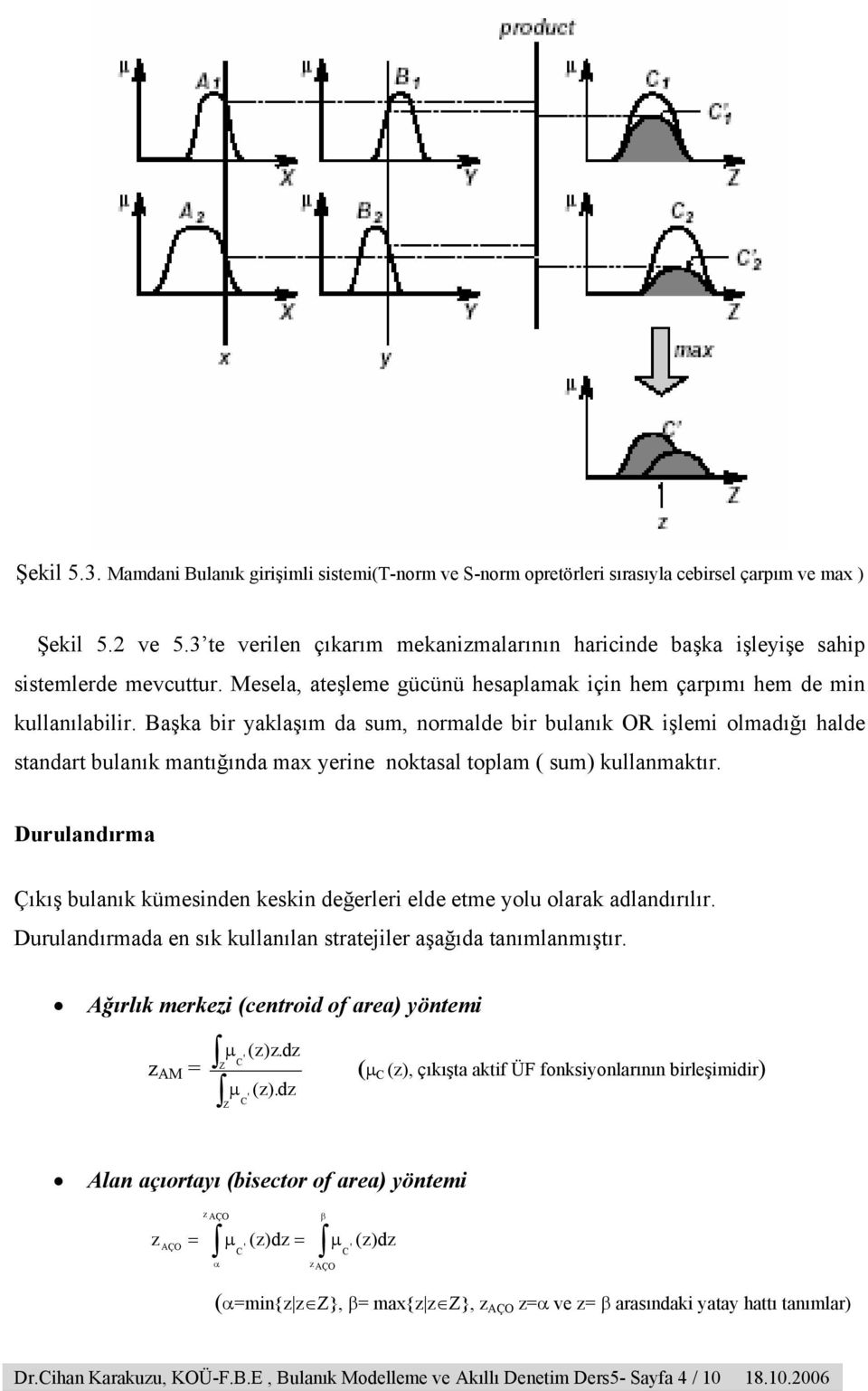 Başka bir yaklaşım da sum, normalde bir bulanık OR işlemi olmadığı halde standart bulanık mantığında max yerine noktasal toplam ( sum) kullanmaktır.