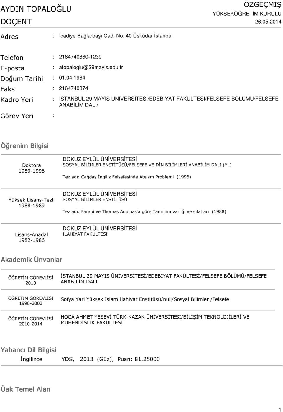 tr Kadro Yeri İSTANBUL 29 MAYIS ÜNİVERSİTESİ/EDEBİYAT FAKÜLTESİ/FELSEFE BÖLÜMÜ/FELSEFE ANABİLİM DALI/ Görev Yeri Öğrenim Bilgisi Doktora 1989-1996 SOSYAL BİLİMLER ENSTİTÜSÜ/FELSEFE VE DİN BİLİMLERİ