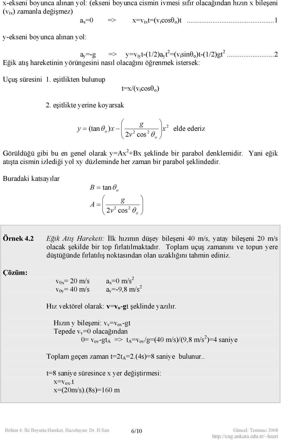 eşitlikten bulunup t=x/(v i cosθ o ) 2. eşitlikte yerine koyarsak y = (tan g 2 θ o ) x x elde ederiz 2v 2 cos 2 θ o Görüldüğü gibi bu en genel olarak y=ax 2 +Bx şeklinde bir parabol denklemidir.