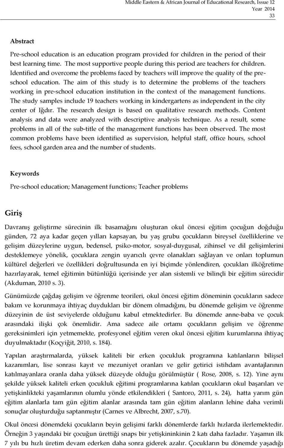The aim of this study is to determine the problems of the teachers working in pre-school education institution in the context of the management functions.