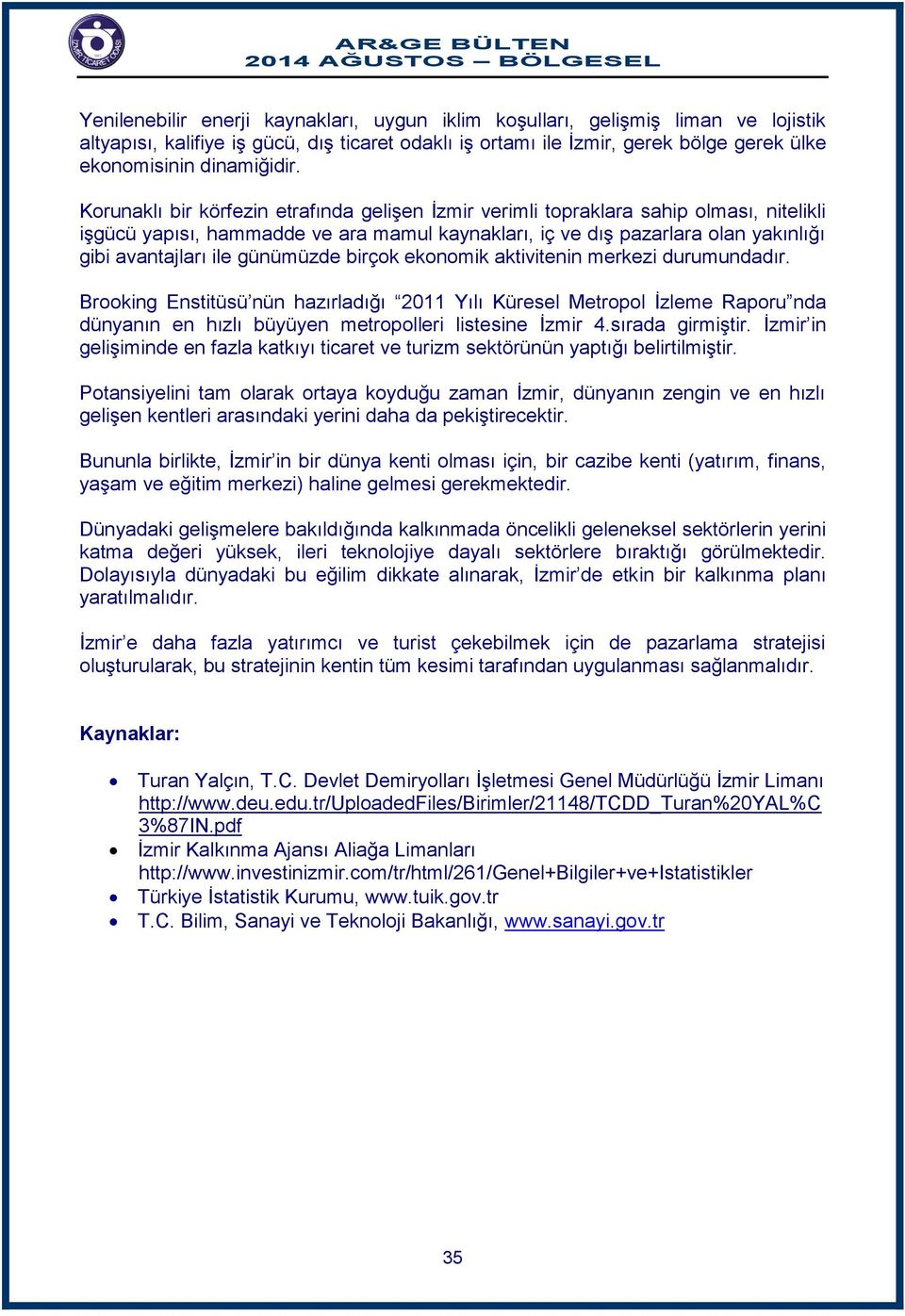 günümüzde birçok ekonomik aktivitenin merkezi durumundadır. Brooking Enstitüsü nün hazırladığı 2011 Yılı Küresel Metropol İzleme Raporu nda dünyanın en hızlı büyüyen metropolleri listesine İzmir 4.