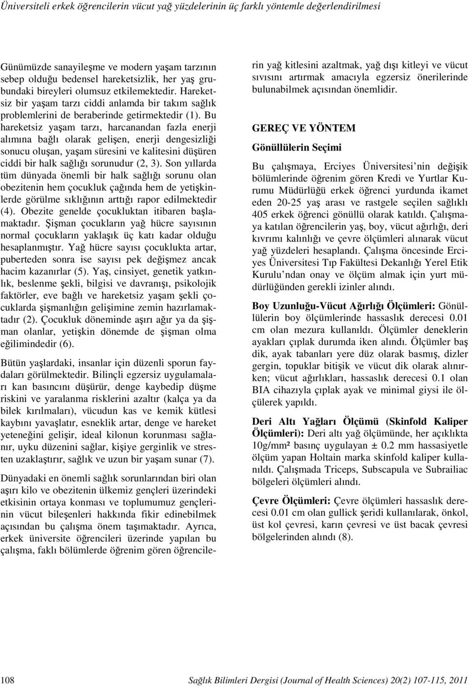 Hareketsiz bir yaşam tarzı ciddi anlamda bir takım sağlık problemlerini de beraberinde getirmektedir (1).