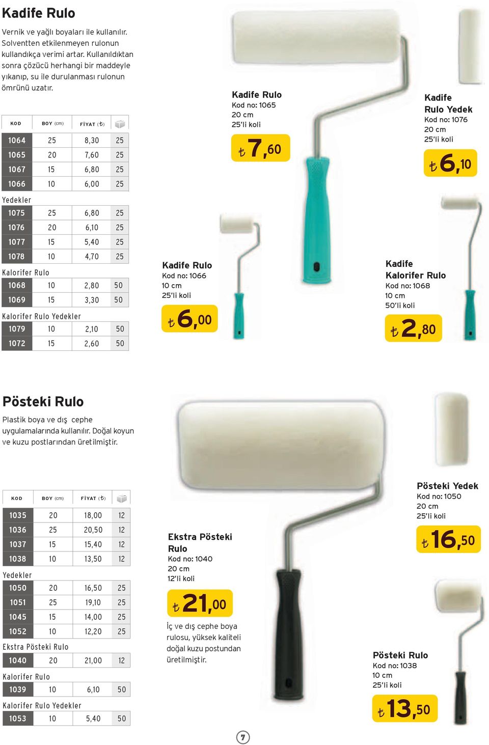 KOD BOY (cm) FİYAT ( ) 0 8,0 0 0 7,0 07,80 0 0,00 Kadife Rulo Kod no: 0 0 cm li koli 7,0 Kadife Rulo Yedek Kod no: 07 0 cm li koli,0 Yedekler 07 07 077 078 0 0,80,0,0,70 Kalorifer Rulo 08 09 0,80,0 0