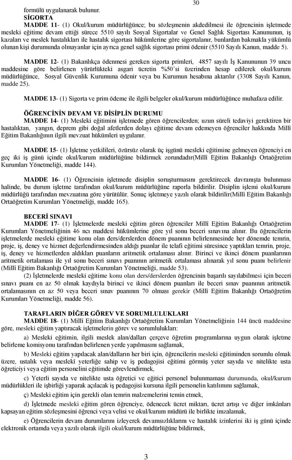 Kanununun, iş kazaları ve meslek hastalıkları ile hastalık sigortası hükümlerine göre sigortalanır, bunlardan bakmakla yükümlü olunan kişi durumunda olmayanlar için ayrıca genel sağlık sigortası