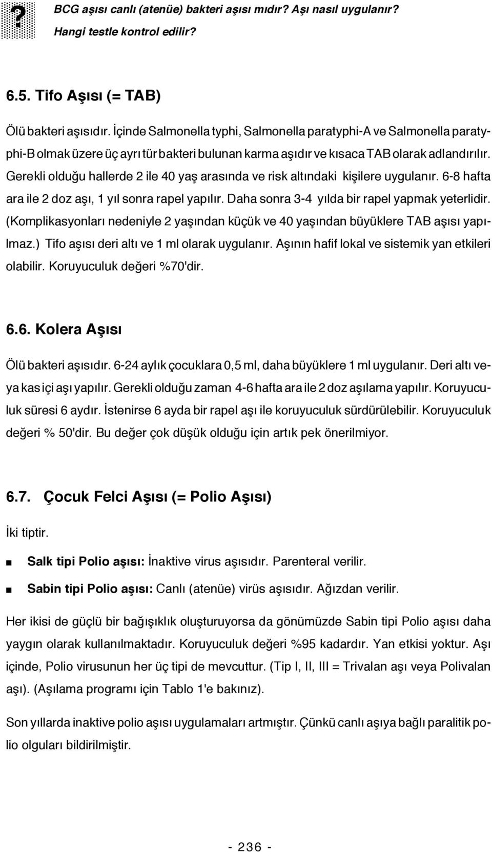 Gerekli olduğu hallerde 2 ile 40 yaş arasında ve risk altındaki kişilere uygulanır. 6-8 hafta ara ile 2 doz aşı, 1 yıl sonra rapel yapılır. Daha sonra 3-4 yılda bir rapel yapmak yeterlidir.