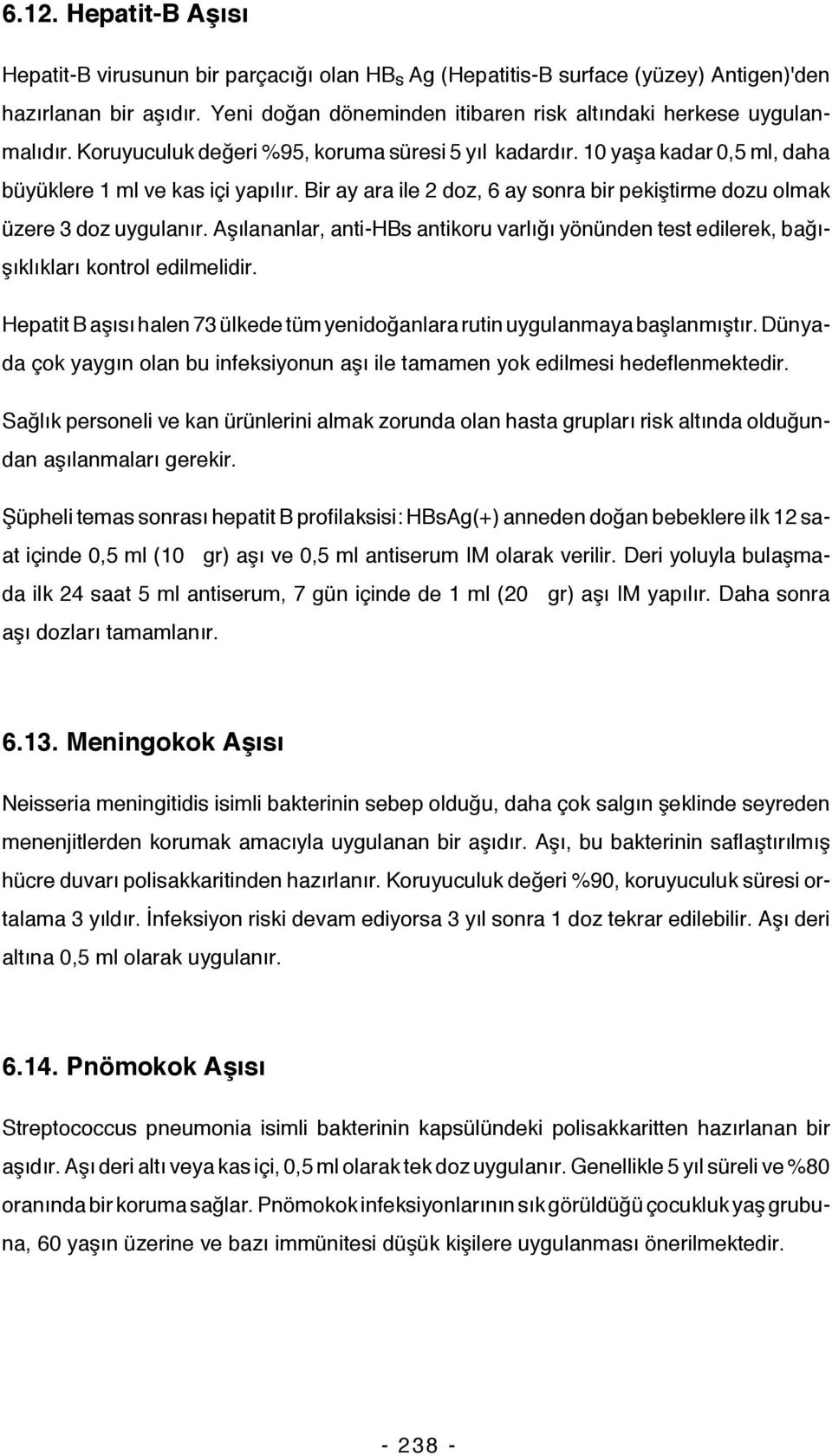 Bir ay ara ile 2 doz, 6 ay sonra bir pekiştirme dozu olmak üzere 3 doz uygulanır. Aşılananlar, anti-hbs antikoru varlığı yönünden test edilerek, bağışıklıkları kontrol edilmelidir.