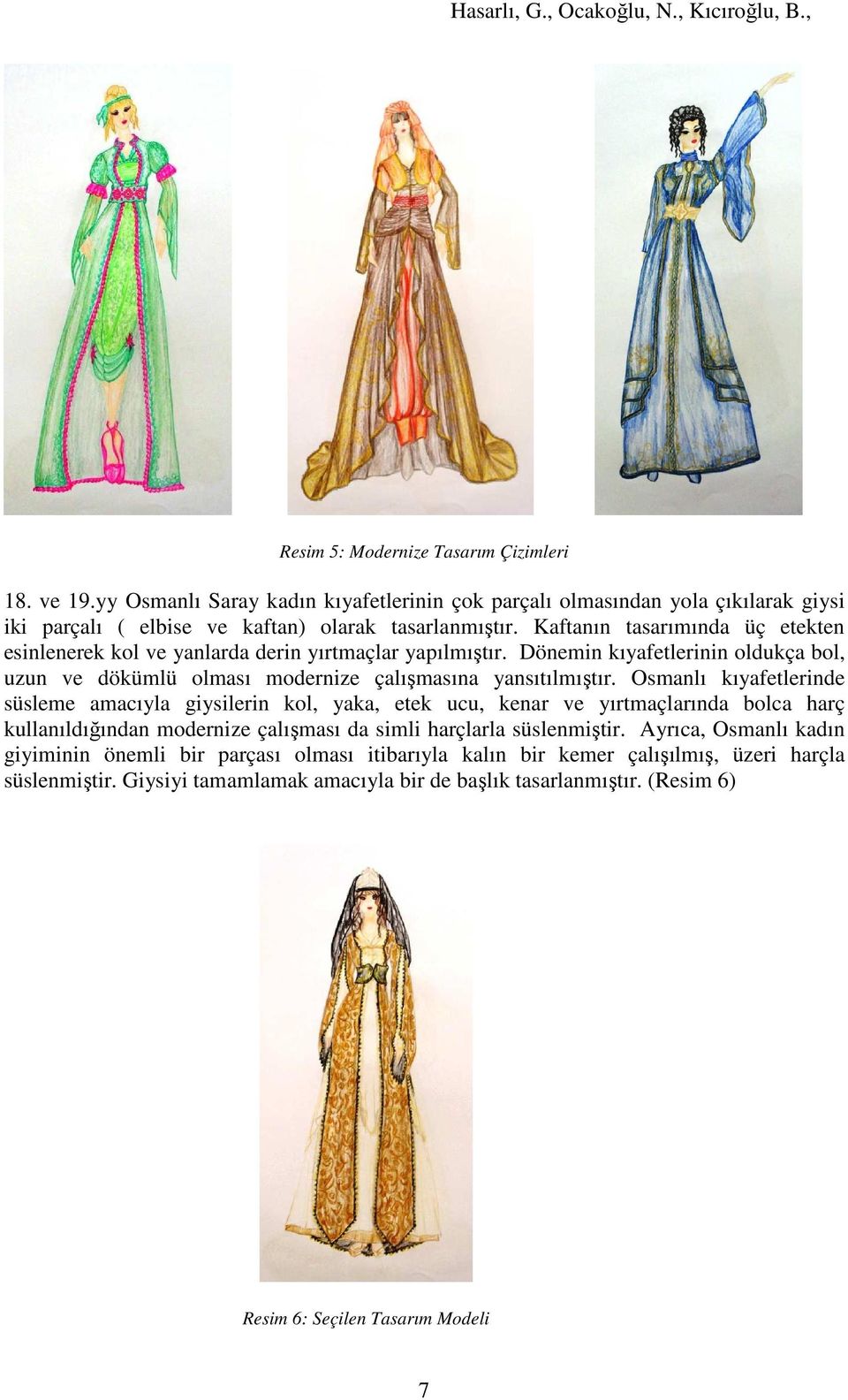 Osmanlı kıyafetlerinde süsleme amacıyla giysilerin kol, yaka, etek ucu, kenar ve yırtmaçlarında bolca harç kullanıldığından modernize çalışması da simli harçlarla süslenmiştir.