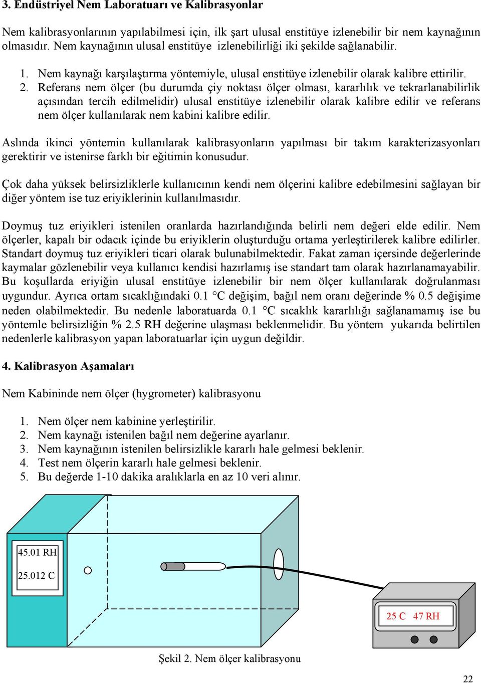 Referans nem ölçer (bu durumda çiy noktası ölçer olması, kararlılık ve tekrarlanabilirlik açısından tercih edilmelidir) ulusal enstitüye izlenebilir olarak kalibre edilir ve referans nem ölçer