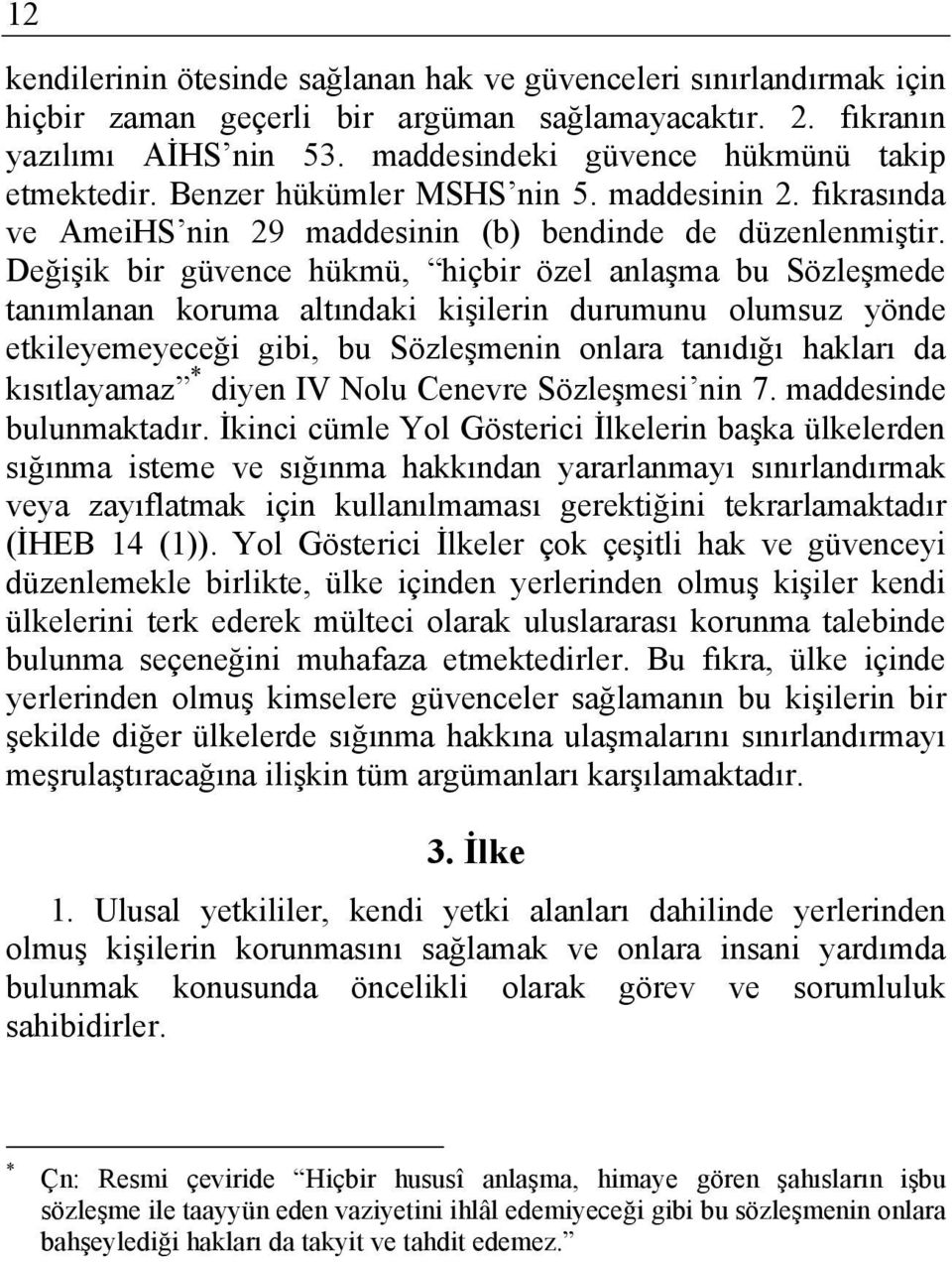 Değişik bir güvence hükmü, hiçbir özel anlaşma bu Sözleşmede tanımlanan koruma altındaki kişilerin durumunu olumsuz yönde etkileyemeyeceği gibi, bu Sözleşmenin onlara tanıdığı hakları da kısıtlayamaz