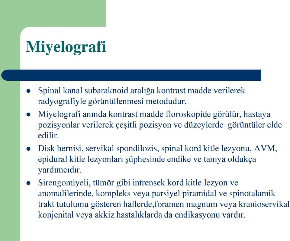 Disk hernisi, servikal spondilozis, spinal kord kitle lezyonu, AVM, epidural kitle lezyonları şüphesinde endike ve tanıya oldukça yardımcıdır.