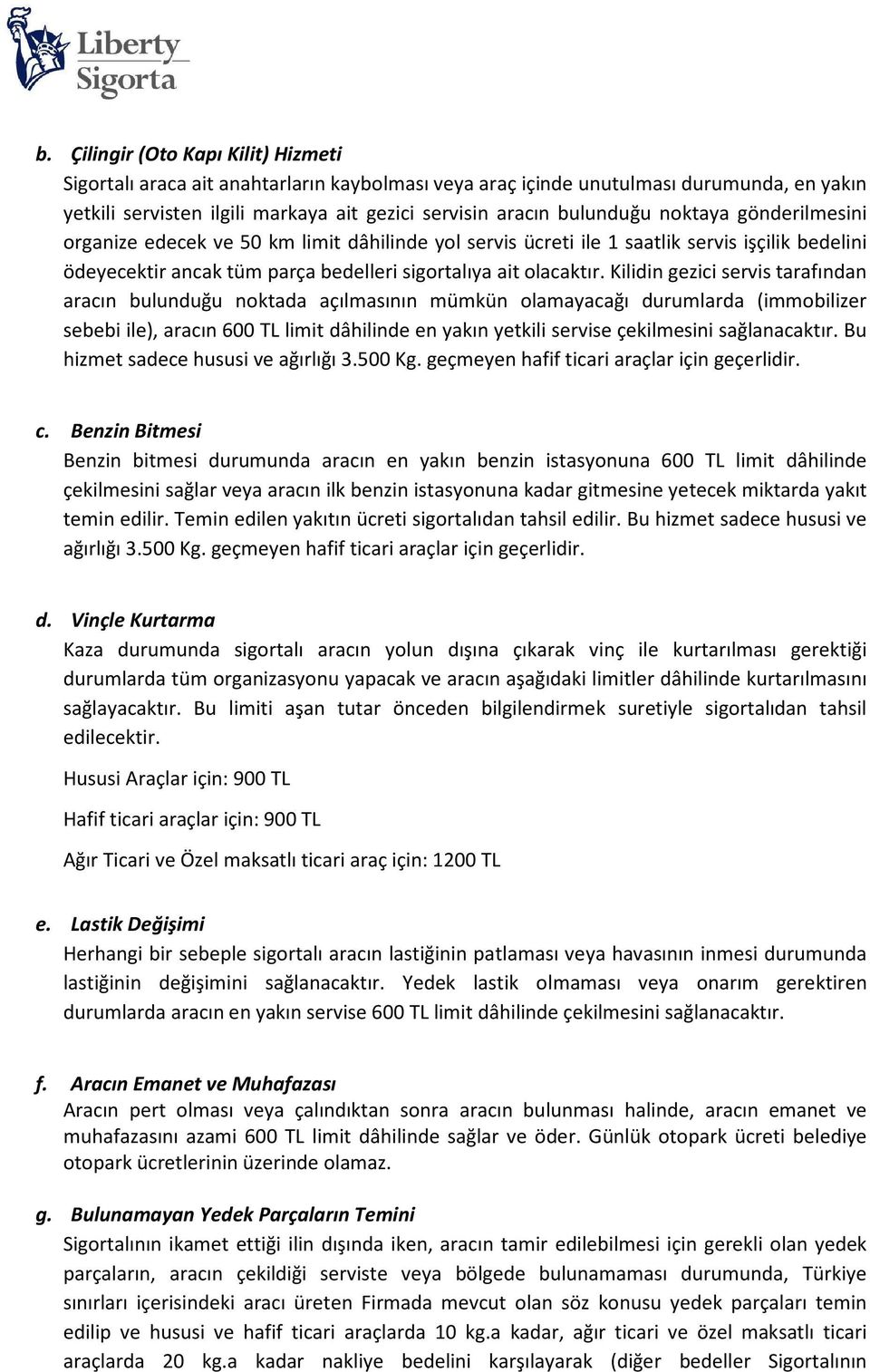 Kilidin gezici servis tarafından aracın bulunduğu noktada açılmasının mümkün olamayacağı durumlarda (immobilizer sebebi ile), aracın 600 TL limit dâhilinde en yakın yetkili servise çekilmesini