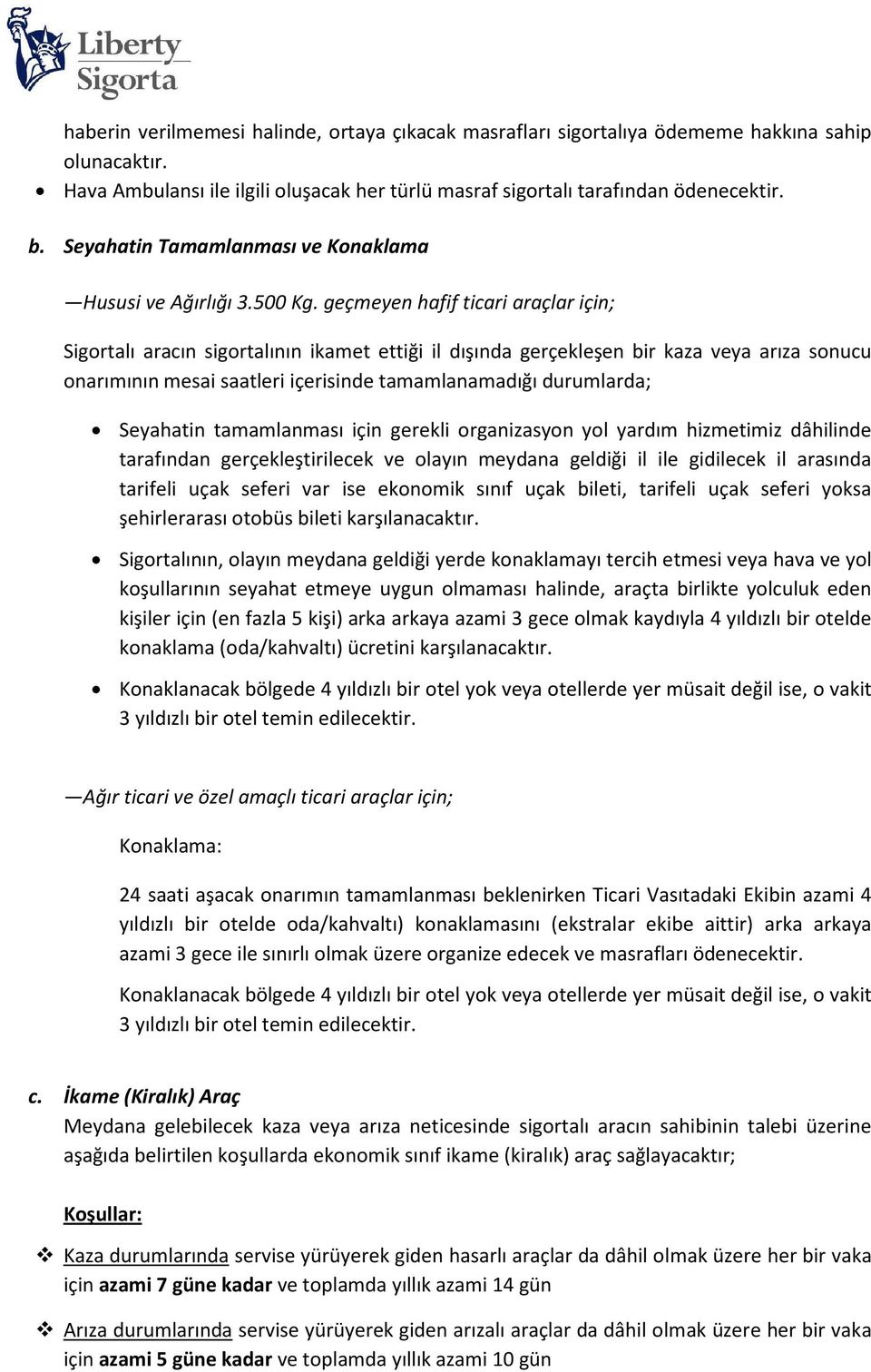 geçmeyen hafif ticari araçlar için; Sigortalı aracın sigortalının ikamet ettiği il dışında gerçekleşen bir kaza veya arıza sonucu onarımının mesai saatleri içerisinde tamamlanamadığı durumlarda;