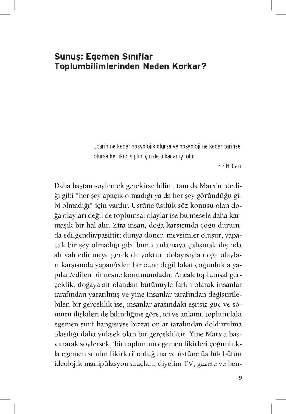 Üstüne üstlük söz konusu olan doğa olayları değil de toplumsal olaylar ise bu mesele daha karmaşık bir hal alır.