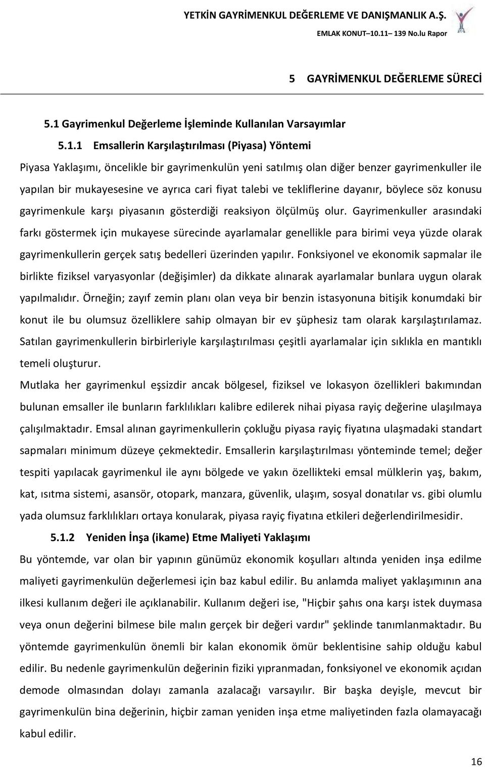 1 Emsallerin Karşılaştırılması (Piyasa) Yöntemi Piyasa Yaklaşımı, öncelikle bir gayrimenkulün yeni satılmış olan diğer benzer gayrimenkuller ile yapılan bir mukayesesine ve ayrıca cari fiyat talebi