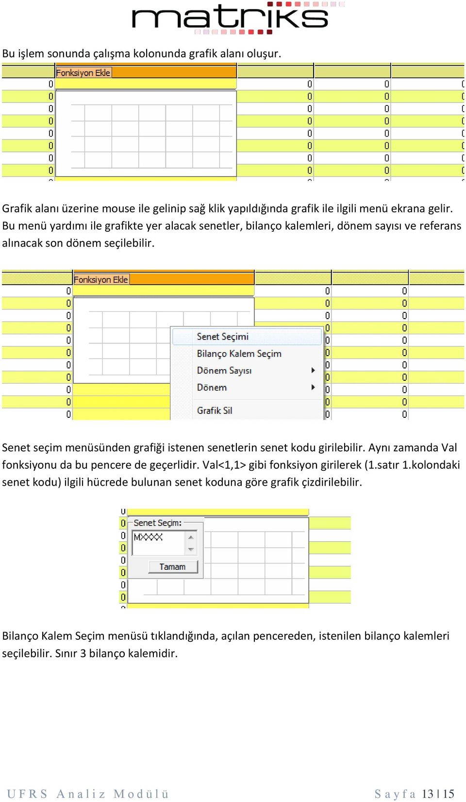 Senet seçim menüsünden grafiği istenen senetlerin senet kodu girilebilir. Aynı zamanda Val fonksiyonu da bu pencere de geçerlidir. Val<1,1> gibi fonksiyon girilerek (1.satır 1.