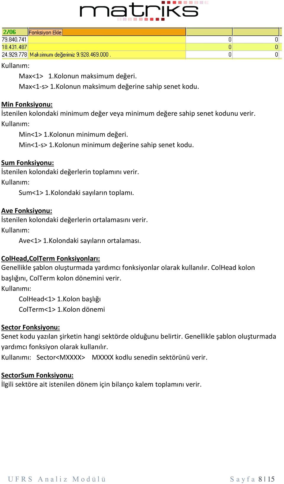 Kolondaki sayıların toplamı. Ave Fonksiyonu: İstenilen kolondaki değerlerin ortalamasını verir. Kullanım: Ave<1> 1.Kolondaki sayıların ortalaması.