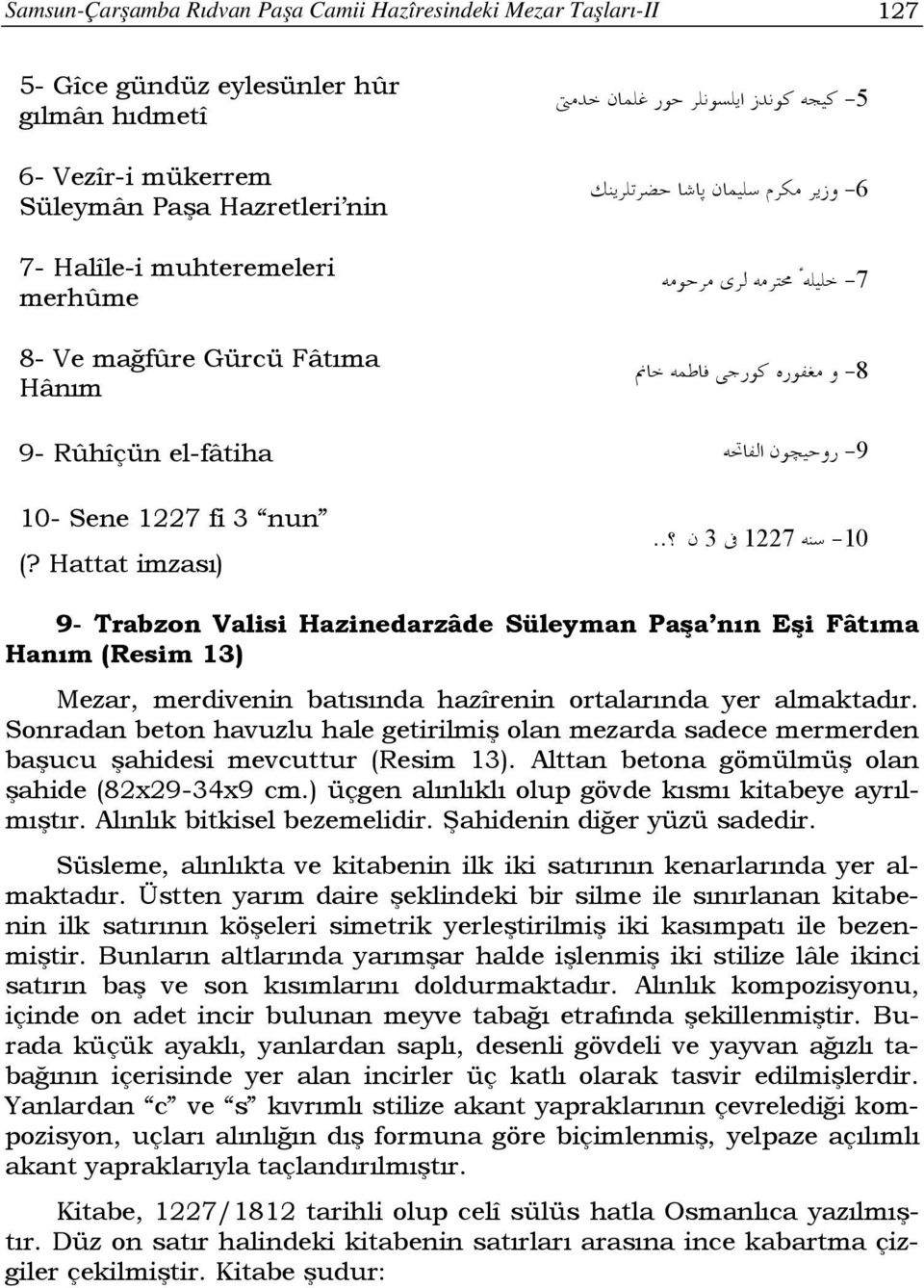 . 3 1227-10 9- Trabzon Valisi Hazinedarzâde Süleyman Paşa nın Eşi Fâtıma Hanım (Resim 13) Mezar, merdivenin batısında hazîrenin ortalarında yer almaktadır.