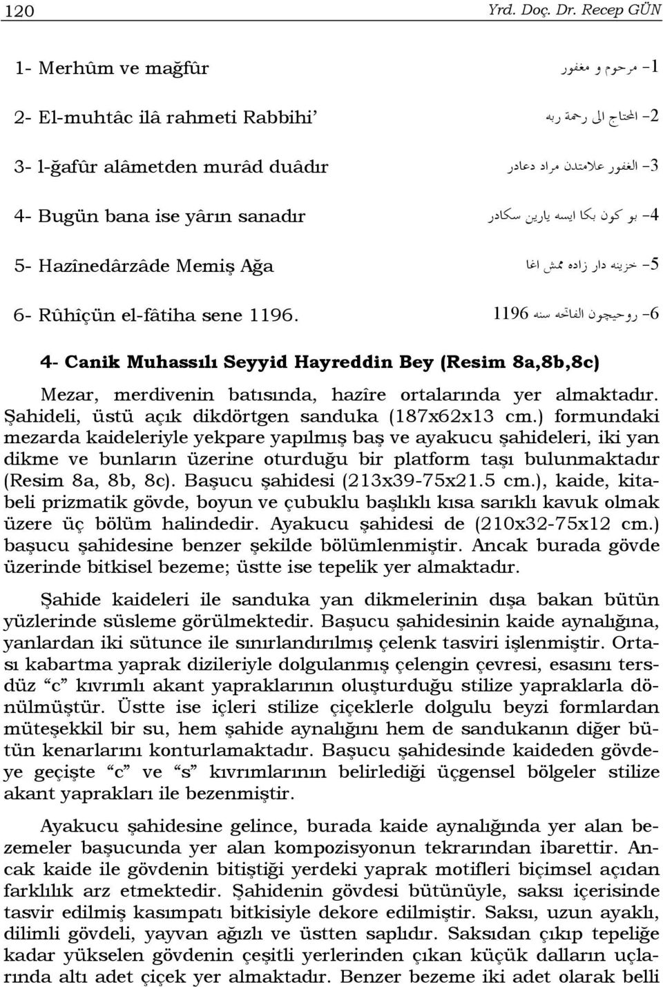 1196. 1196-6 4- Canik Muhassılı Seyyid Hayreddin Bey (Resim 8a,8b,8c) Mezar, merdivenin batısında, hazîre ortalarında yer almaktadır. Şahideli, üstü açık dikdörtgen sanduka (187x62x13 cm.