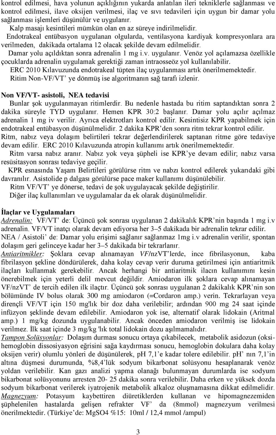 Endotrakeal entübasyon uygulanan olgularda, ventilasyona kardiyak kompresyonlara ara verilmeden, dakikada ortalama 12 olacak şekilde devam edilmelidir. Damar yolu açıldıktan sonra adrenalin 1 mg i.v. uygulanır.