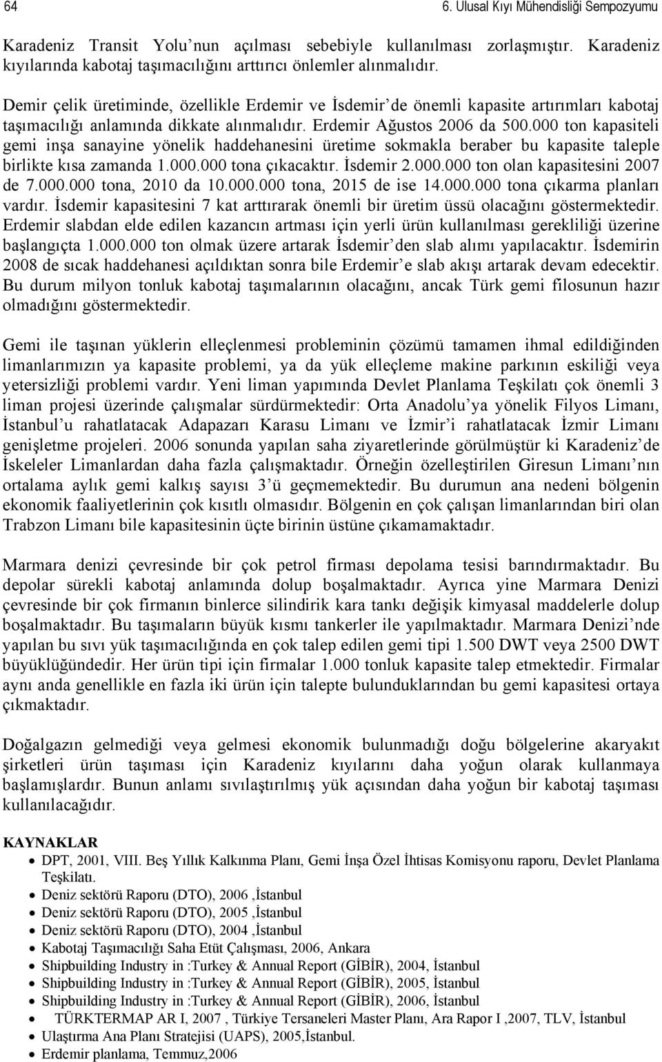 ton kapasiteli gemi inşa sanayine yönelik haddehanesini üretime sokmakla beraber bu kapasite taleple birlikte kısa zamanda 1.. tona çıkacaktır. İsdemir 2.. ton olan kapasitesini 27 de 7.