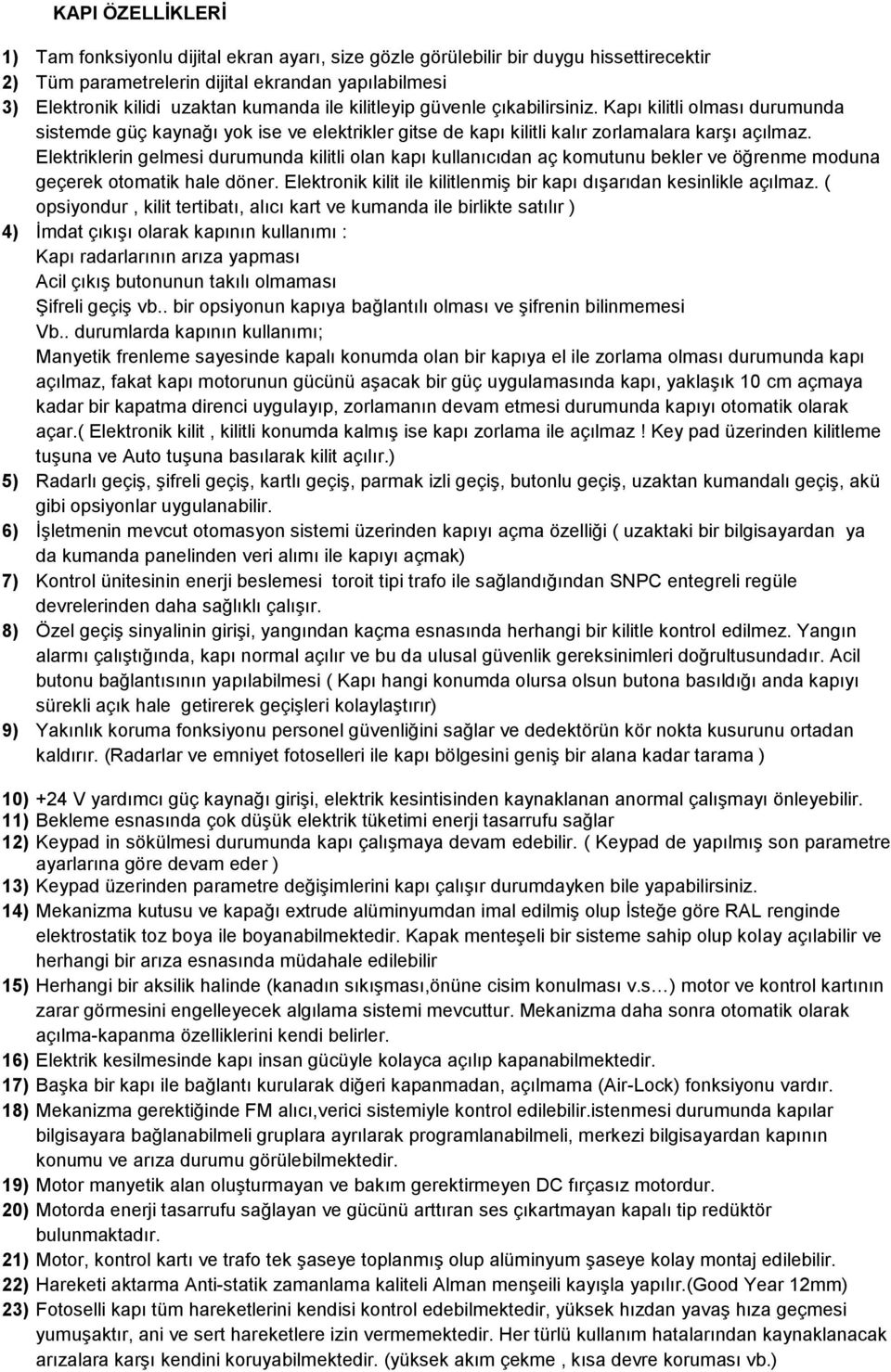 Elektriklerin gelmesi durumunda kilitli olan kapı kullanıcıdan aç komutunu bekler ve öğrenme moduna geçerek otomatik hale döner. Elektronik kilit ile kilitlenmiş bir kapı dışarıdan kesinlikle açılmaz.