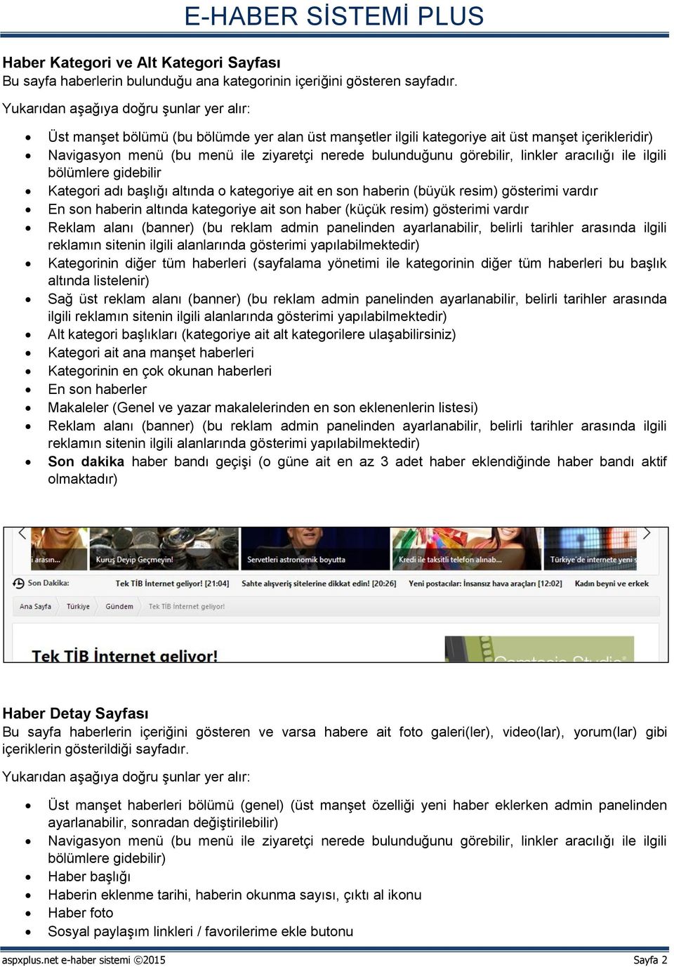 görebilir, linkler aracılığı ile ilgili bölümlere gidebilir Kategori adı başlığı altında o kategoriye ait en son haberin (büyük resim) gösterimi vardır En son haberin altında kategoriye ait son haber