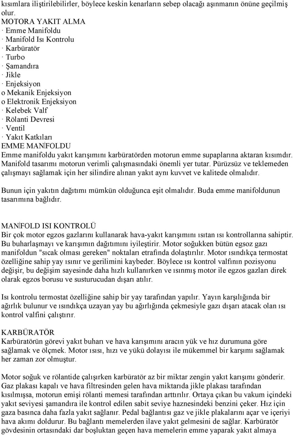 EMME MANİFOLDU Emme manifoldu yakıt karışımını karbüratörden motorun emme supaplarına aktaran kısımdır. Manifold tasarımı motorun verimli çalışmasındaki önemli yer tutar.