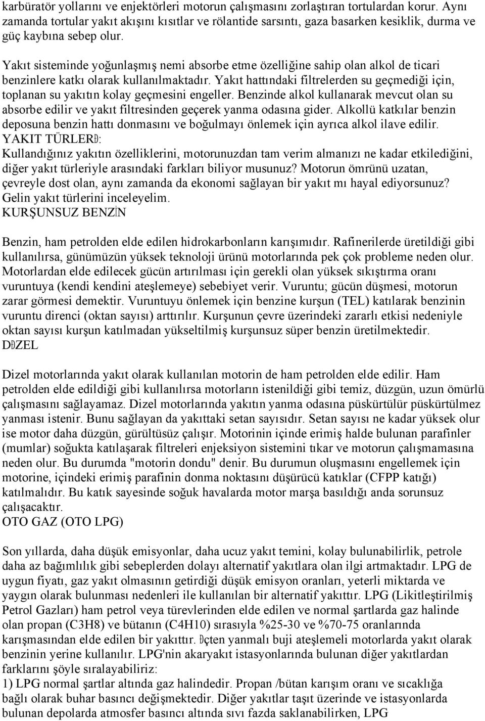 Yakıt sisteminde yoğunlaşmış nemi absorbe etme özelliğine sahip olan alkol de ticari benzinlere katkı olarak kullanılmaktadır.