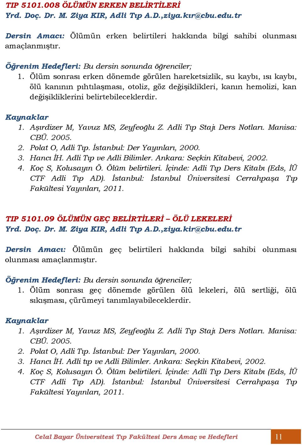 Aşırdizer M, Yavuz MS, Zeyfeoğlu Z. Adli Tıp Stajı Ders Notları. Manisa: CBÜ. 2005. 2. Polat O, Adli Tıp. İstanbul: Der Yayınları, 2000. 3. Hancı İH. Adli Tıp ve Adli Bilimler.