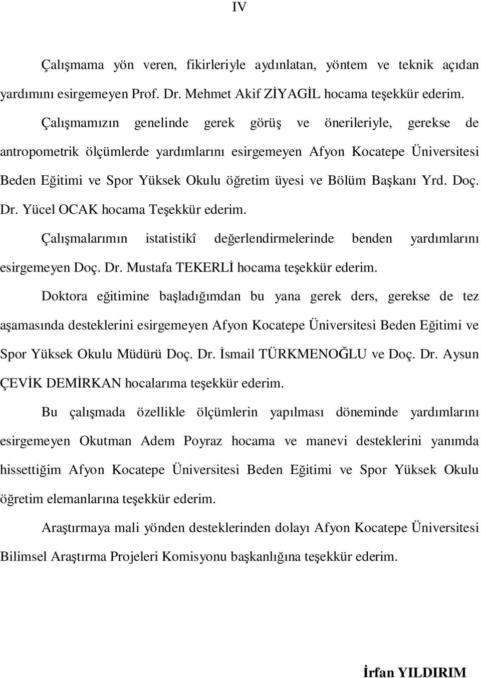 Başkanı Yrd. Doç. Dr. Yücel OCAK hocama Teşekkür ederim. Çalışmalarımın istatistikî değerlendirmelerinde benden yardımlarını esirgemeyen Doç. Dr. Mustafa TEKERLİ hocama teşekkür ederim.