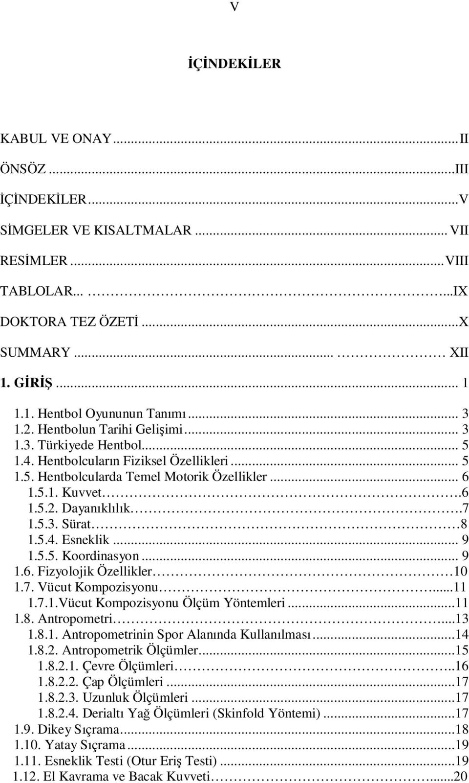 7 1.5.3. Sürat 8 1.5.4. Esneklik... 9 1.5.5. Koordinasyon... 9 1.6. Fizyolojik Özellikler 10 1.7. Vücut Kompozisyonu...11 1.7.1.Vücut Kompozisyonu Ölçüm Yöntemleri...11 1.8. Antropometri...13 1.8.1. Antropometrinin Spor Alanında Kullanılması.