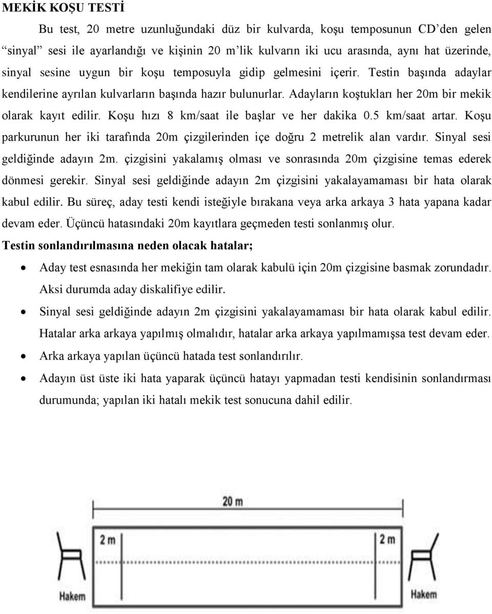 Koşu hızı 8 km/saat ile başlar ve her dakika 0.5 km/saat artar. Koşu parkurunun her iki tarafında 20m çizgilerinden içe doğru 2 metrelik alan vardır. Sinyal sesi geldiğinde adayın 2m.