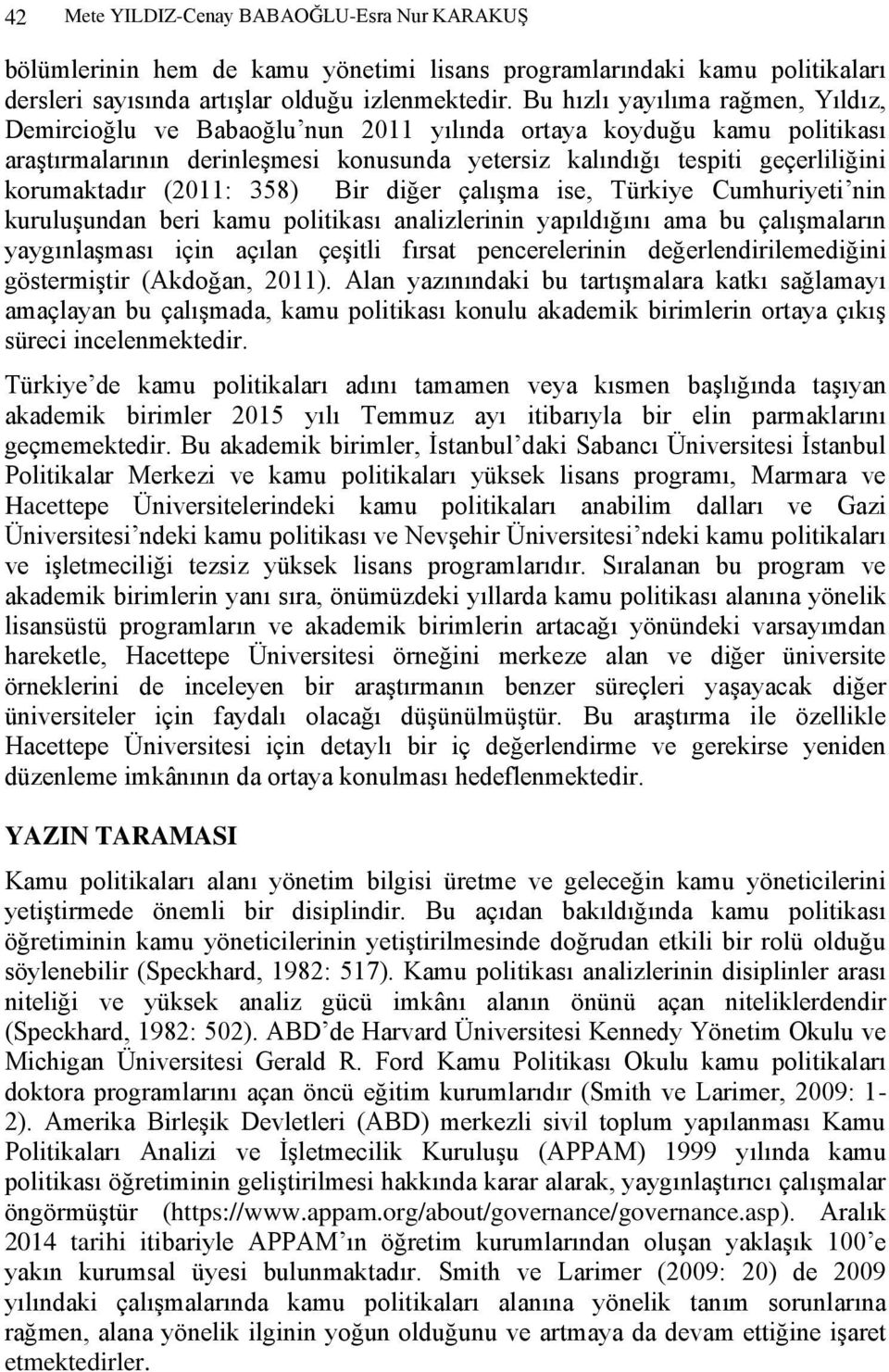 (2011: 358) Bir diğer çalışma ise, Türkiye Cumhuriyeti nin kuruluşundan beri kamu politikası analizlerinin yapıldığını ama bu çalışmaların yaygınlaşması için açılan çeşitli fırsat pencerelerinin