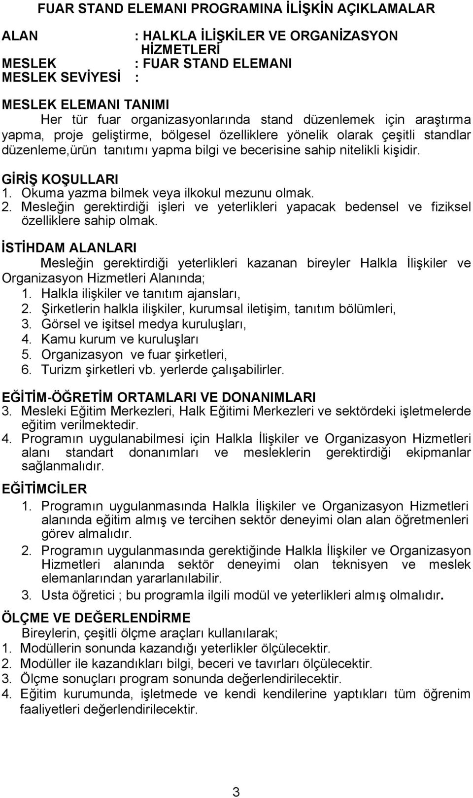 kişidir. GİRİŞ KOŞULLARI 1. Okuma yazma bilmek veya ilkokul mezunu olmak. 2. Mesleğin gerektirdiği işleri ve yeterlikleri yapacak bedensel ve fiziksel özelliklere sahip olmak.