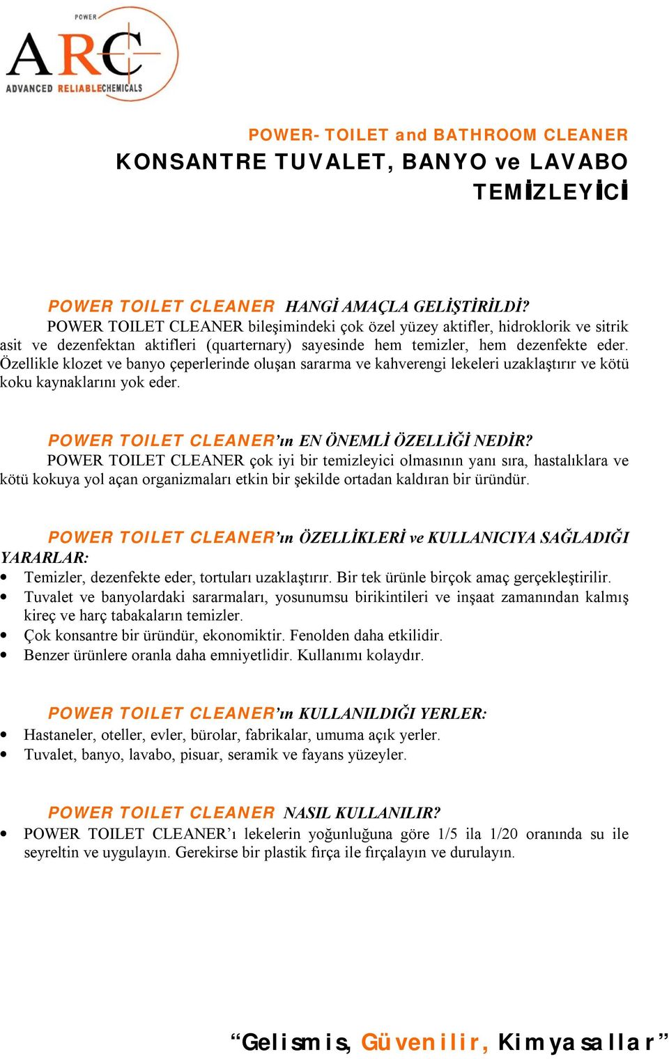 Özellikle klozet ve banyo çeperlerinde oluşan sararma ve kahverengi lekeleri uzaklaştırır ve kötü koku kaynaklarını yok eder. POWER TOILET CLEANER ın EN ÖNEMLİ ÖZELLİĞİ NEDİR?