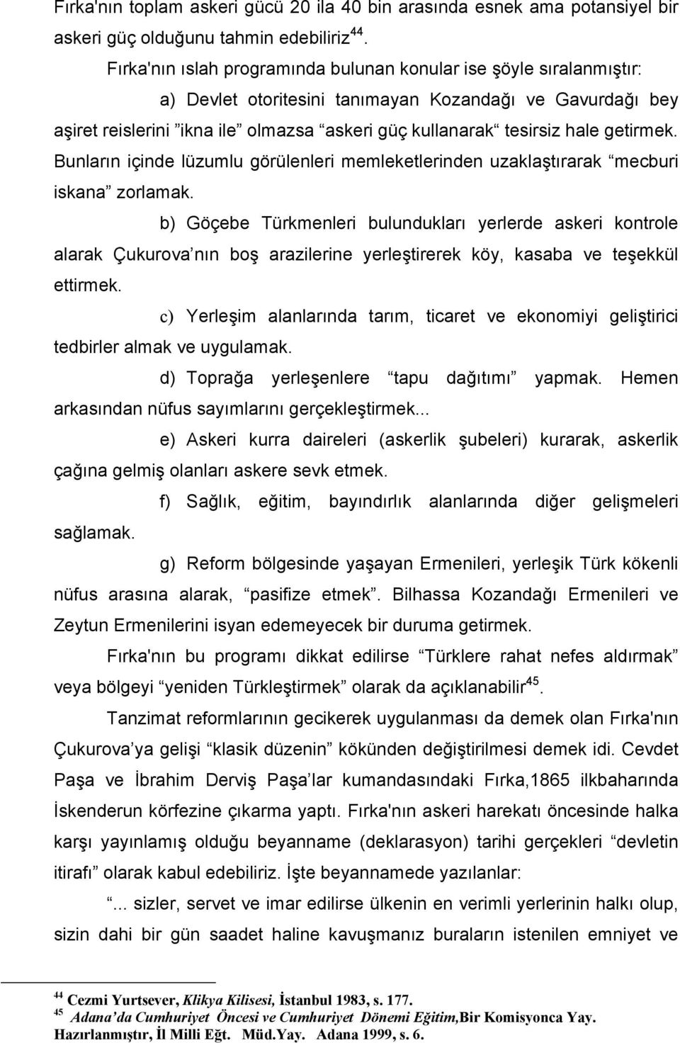 getirmek. Bunların içinde lüzumlu görülenleri memleketlerinden uzaklaştırarak mecburi iskana zorlamak.