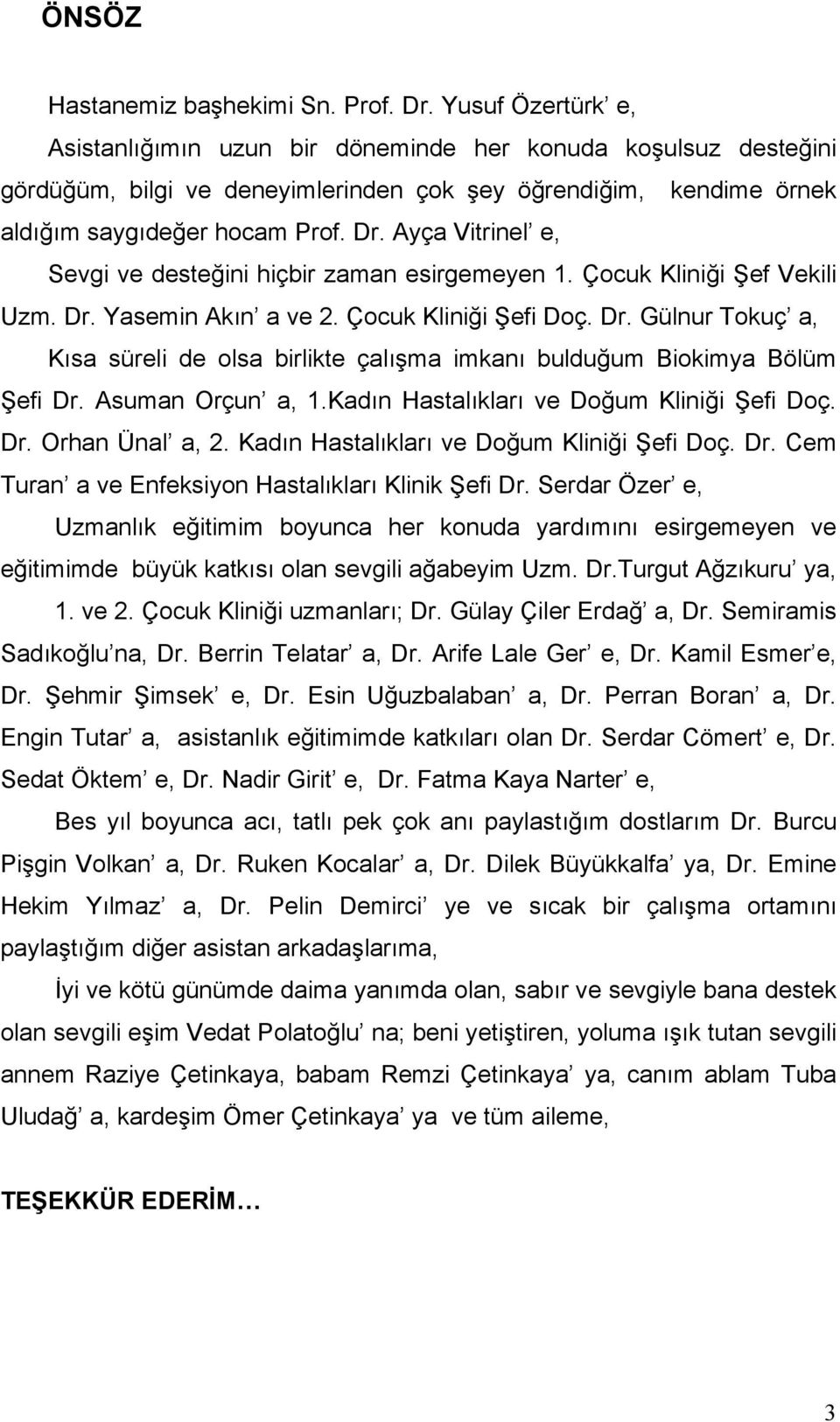 Ayça Vitrinel e, Sevgi ve desteğini hiçbir zaman esirgemeyen 1. Çocuk Kliniği Şef Vekili Uzm. Dr. Yasemin Akın a ve 2. Çocuk Kliniği Şefi Doç. Dr. Gülnur Tokuç a, Kısa süreli de olsa birlikte çalışma imkanı bulduğum Biokimya Bölüm Şefi Dr.