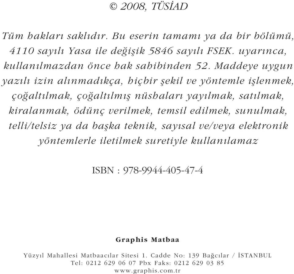 Maddeye uygun yazılı izin alınmadıkça, hiçbir şekil ve yöntemle işlenmek, çoğaltılmak, çoğaltılmış nüshaları yayılmak, satılmak, kiralanmak, ödünç verilmek,