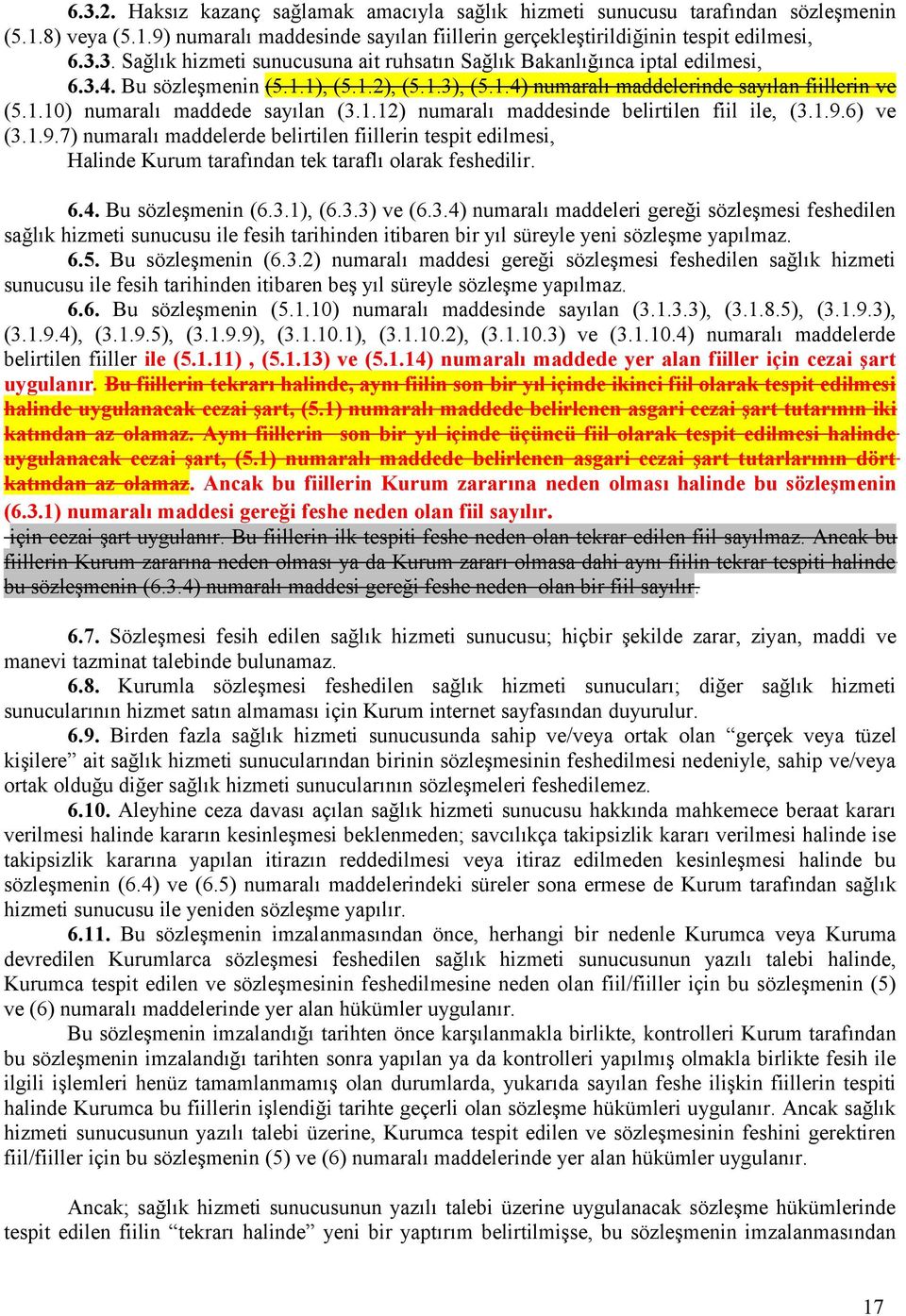 6) ve (3.1.9.7) numaralı maddelerde belirtilen fiillerin tespit edilmesi, Halinde Kurum tarafından tek taraflı olarak feshedilir. 6.4. Bu sözleşmenin (6.3.1), (6.3.3) ve (6.3.4) numaralı maddeleri gereği sözleşmesi feshedilen sağlık hizmeti sunucusu ile fesih tarihinden itibaren bir yıl süreyle yeni sözleşme yapılmaz.