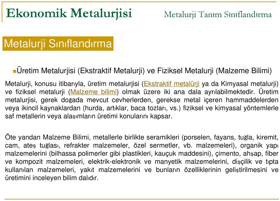 Üretim metalurjisi, gerek doğada mevcut cevherlerden, gerekse metal içeren hammaddelerden veya ikincil kaynaklardan (hurda, artıklar, baca tozları, vs.