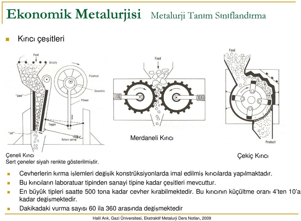 Bu kırıcıların laboratuar tipinden sanayi tipine kadar çeşitleri mevcuttur. En büyük tipleri saatte 500 tona kadar cevher kırabilmektedir.