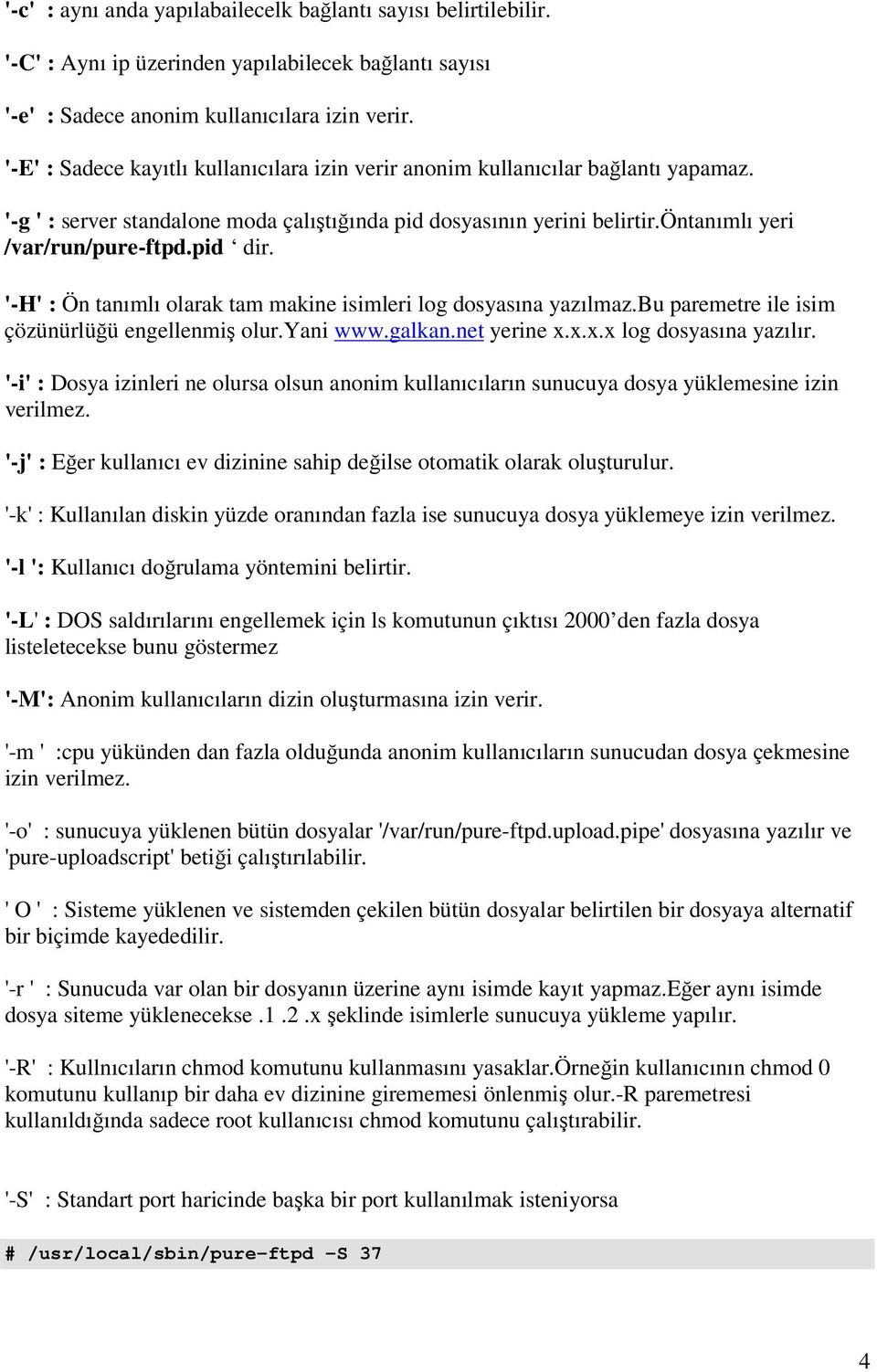 pid dir. '-H' : Ön tanımlı olarak tam makine isimleri log dosyasına yazılmaz.bu paremetre ile isim çözünürlüğü engellenmiş olur.yani www.galkan.net yerine x.x.x.x log dosyasına yazılır.